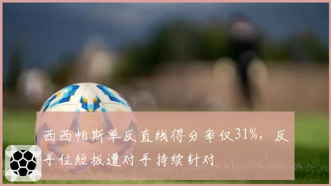 西西帕斯单反直线得分率仅31%，反手位短板遭对手持续针对