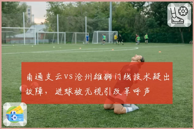 南通支云vs沧州雄狮门线技术疑出故障，进球被无视引改革呼声