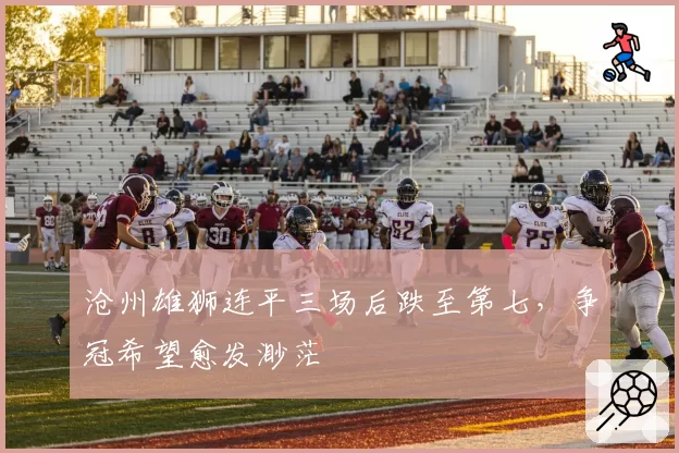 沧州雄狮连平三场后跌至第七，争冠希望愈发渺茫