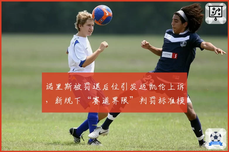 诺里斯被罚退后位引发迈凯伦上诉，新规下“赛道界限”判罚标准模糊