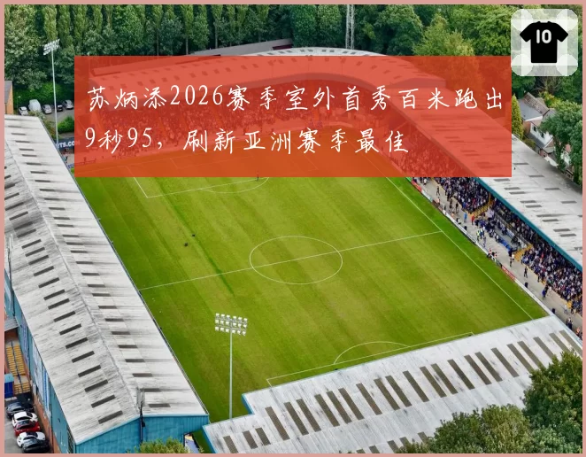 苏炳添2026赛季室外首秀百米跑出9秒95,刷新亚洲赛季最佳