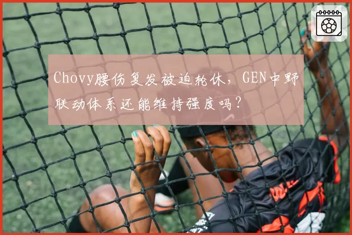 Chovy腰伤复发被迫轮休，GEN中野联动体系还能维持强度吗？