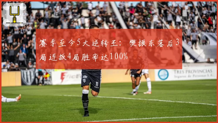 赛季至今5大逆转王:樊振东落后3局连扳4局胜率达100%
