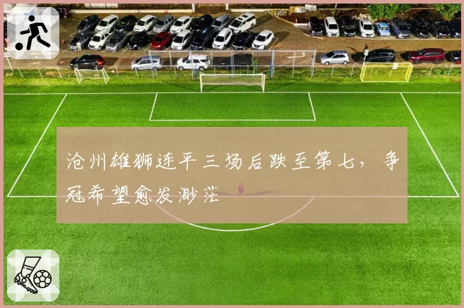 沧州雄狮连平三场后跌至第七，争冠希望愈发渺茫