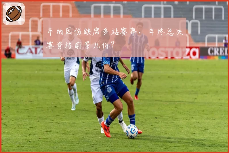 辛纳因伤缺席多站赛事,年终总决赛资格前景几何?