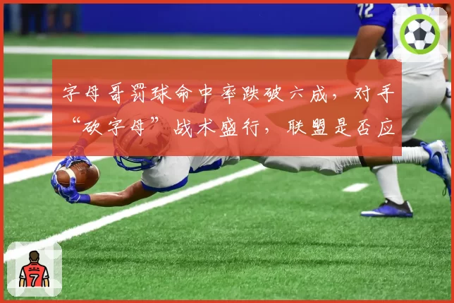字母哥罚球命中率跌破六成,对手“砍字母”战术盛行,联盟是否应修改规则?