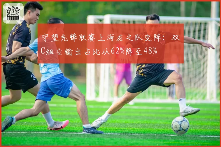 守望先锋联赛上海龙之队变阵:双C组合输出占比从62%降至48%