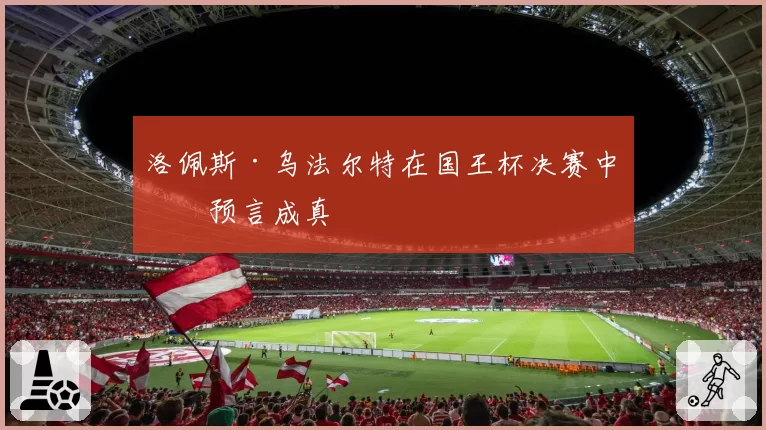 洛佩斯·乌法尔特在国王杯决赛中的预言成真