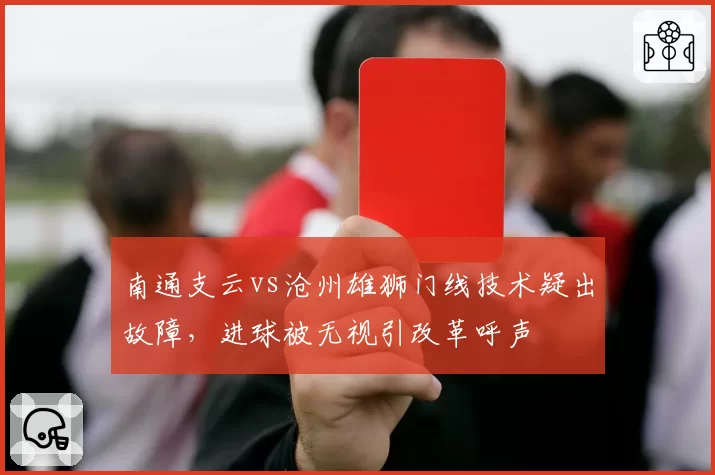 南通支云vs沧州雄狮门线技术疑出故障，进球被无视引改革呼声