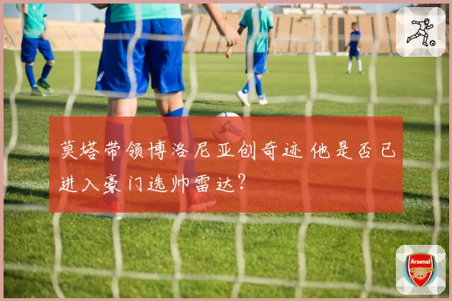 莫塔带领博洛尼亚创奇迹 他是否已进入豪门选帅雷达?