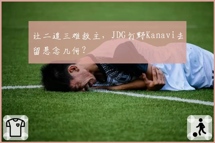 让二追三难救主，JDG打野Kanavi去留悬念几何？