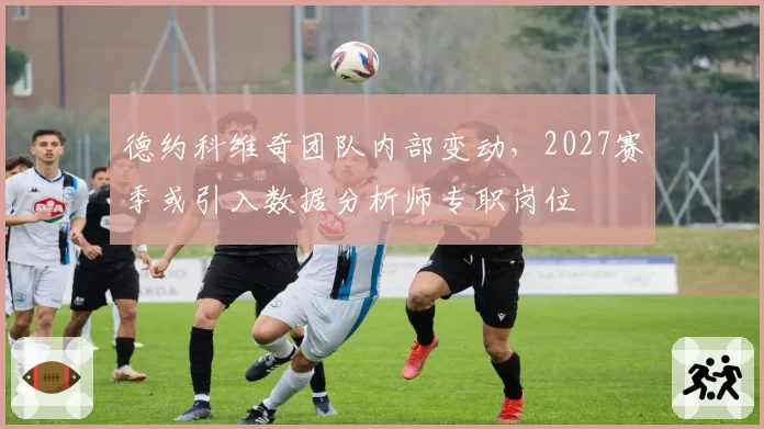 德约科维奇团队内部变动,2027赛季或引入数据分析师专职岗位