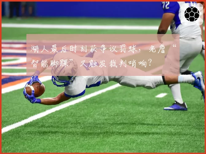 湖人最后时刻获争议罚球,老詹“智能脚踝”又触发裁判哨响?