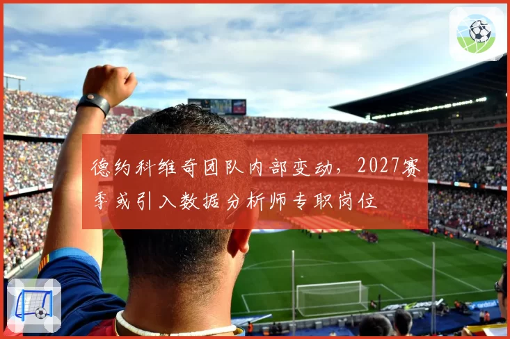 德约科维奇团队内部变动,2027赛季或引入数据分析师专职岗位