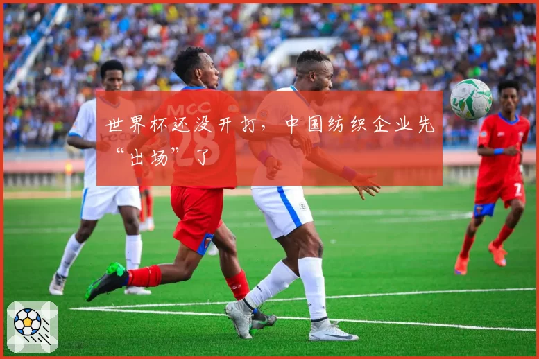 世界杯还没开打,中国纺织企业先“出场”了