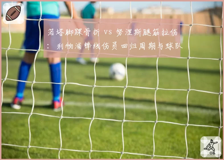 若塔脚踝骨折 vs 努涅斯腿筋拉伤:利物浦锋线伤员回归周期与球队影响评估