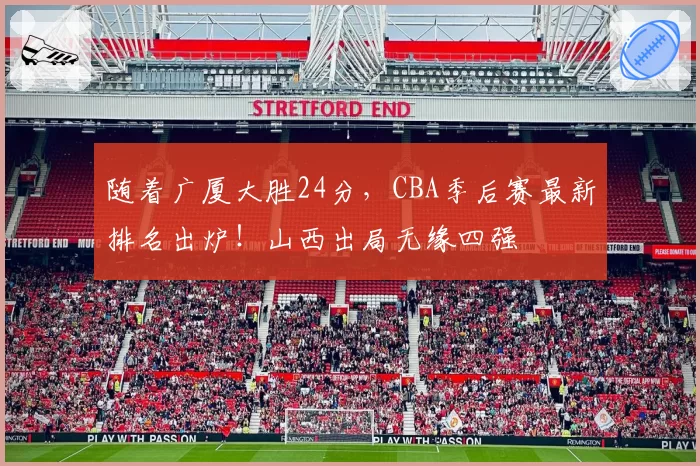 随着广厦大胜24分，CBA季后赛最新排名出炉！山西出局无缘四强