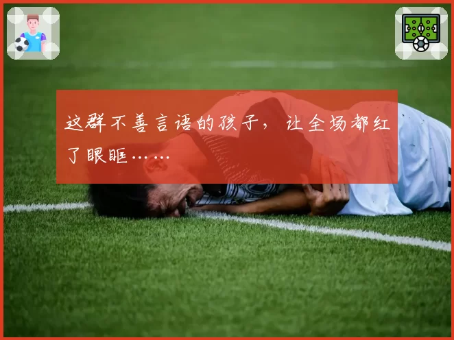 这群不善言语的孩子，让全场都红了眼眶……