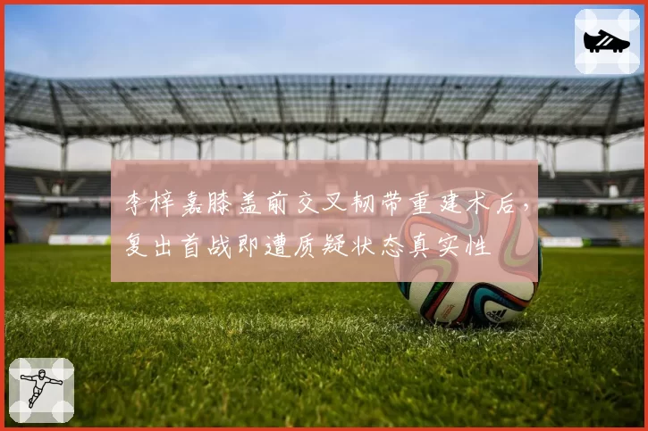李梓嘉膝盖前交叉韧带重建术后，复出首战即遭质疑状态真实性