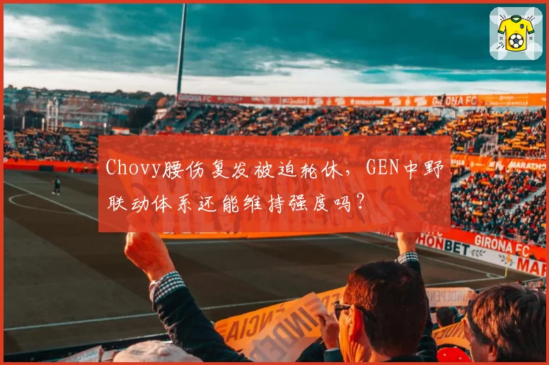 Chovy腰伤复发被迫轮休，GEN中野联动体系还能维持强度吗？
